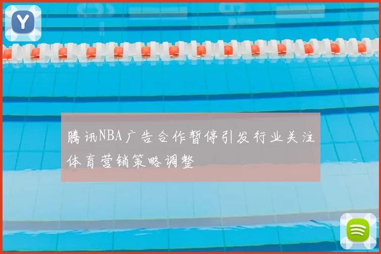 腾讯NBA广告合作暂停引发行业关注体育营销策略调整