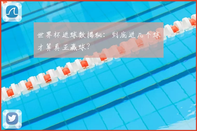 世界杯进球数揭秘:到底进几个球才算真正赢球?