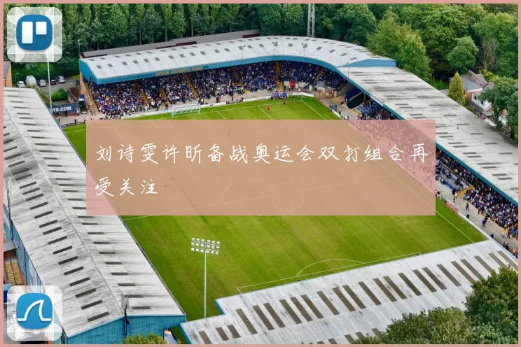 刘诗雯许昕备战奥运会双打组合再受关注