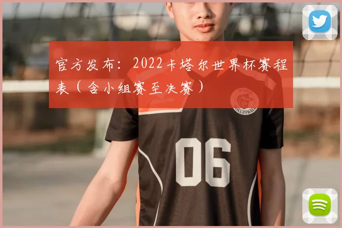 官方发布：2022卡塔尔世界杯赛程表（含小组赛至决赛）