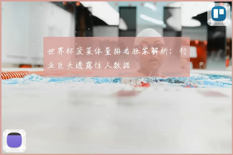 世界杯菠菜体量排名独家解析:行业巨头透露惊人数据