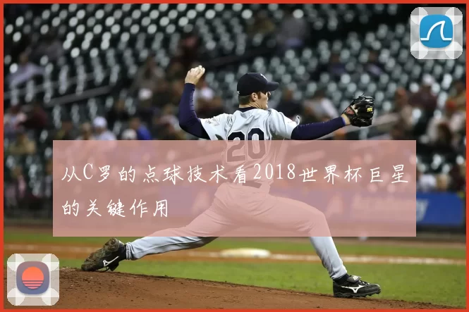 从C罗的点球技术看2018世界杯巨星的关键作用