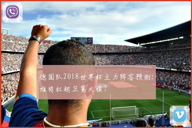 德国队2018世界杯主力阵容预测:谁将扛起卫冕大旗?
