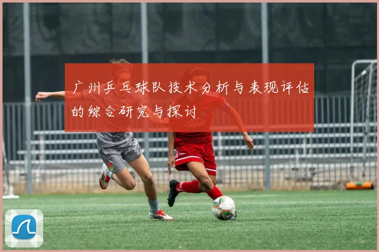 广州乒乓球队技术分析与表现评估的综合研究与探讨