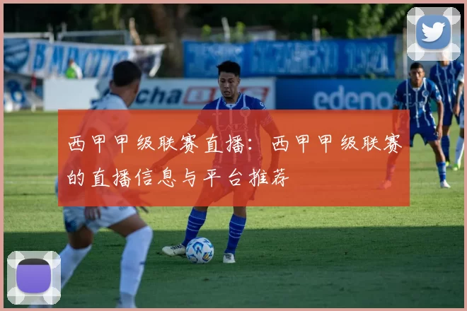 西甲甲级联赛直播：西甲甲级联赛的直播信息与平台推荐