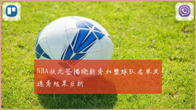 NBA状元签揭晓新秀加盟球队名单及选秀结果分析