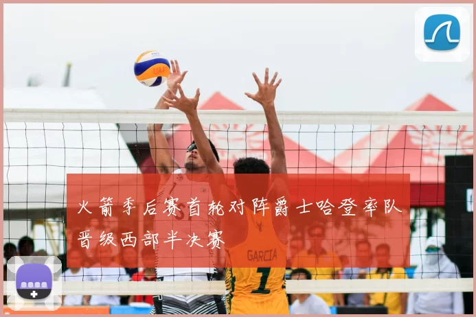 火箭季后赛首轮对阵爵士哈登率队晋级西部半决赛