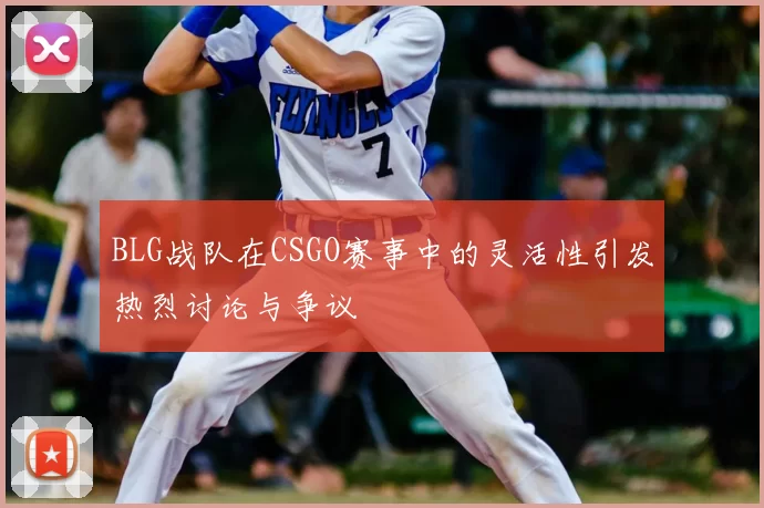 BLG战队在CSGO赛事中的灵活性引发热烈讨论与争议