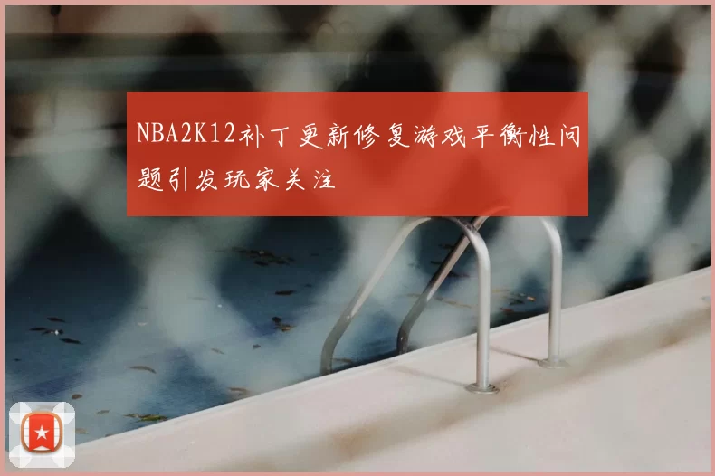 NBA2K12补丁更新修复游戏平衡性问题引发玩家关注