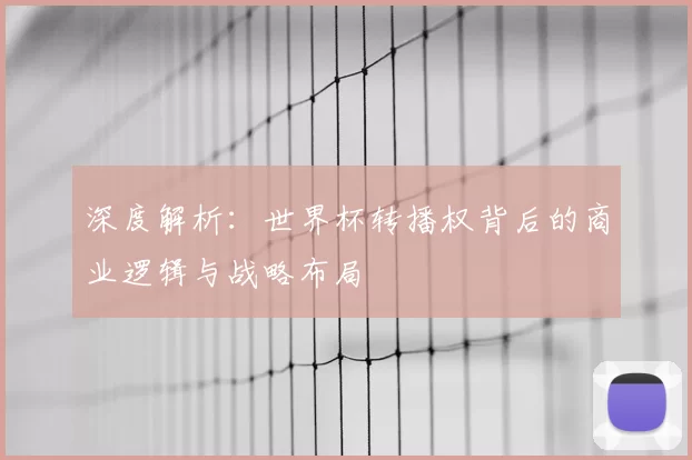 深度解析：世界杯转播权背后的商业逻辑与战略布局