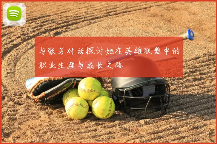 与张芳对话探讨她在英雄联盟中的职业生涯与成长之路