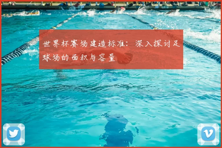 世界杯赛场建造标准:深入探讨足球场的面积与容量