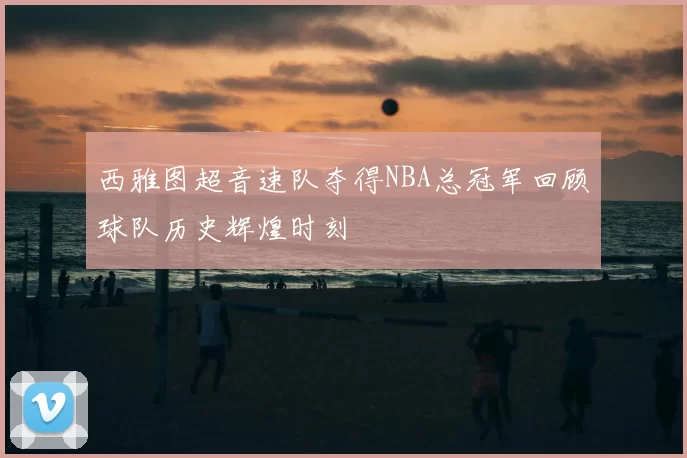 西雅图超音速队夺得NBA总冠军回顾球队历史辉煌时刻