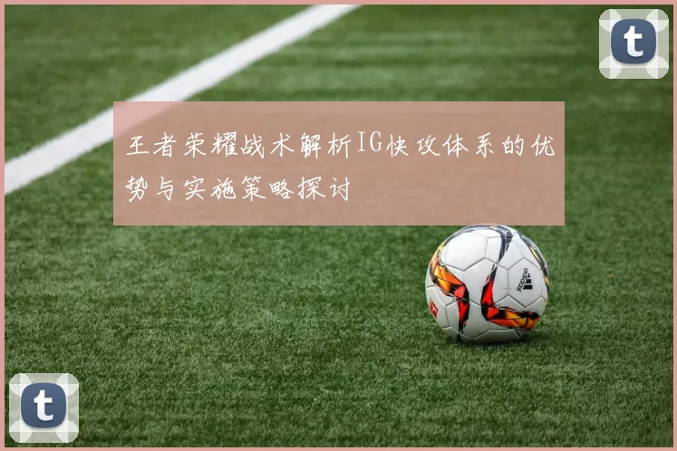 王者荣耀战术解析IG快攻体系的优势与实施策略探讨