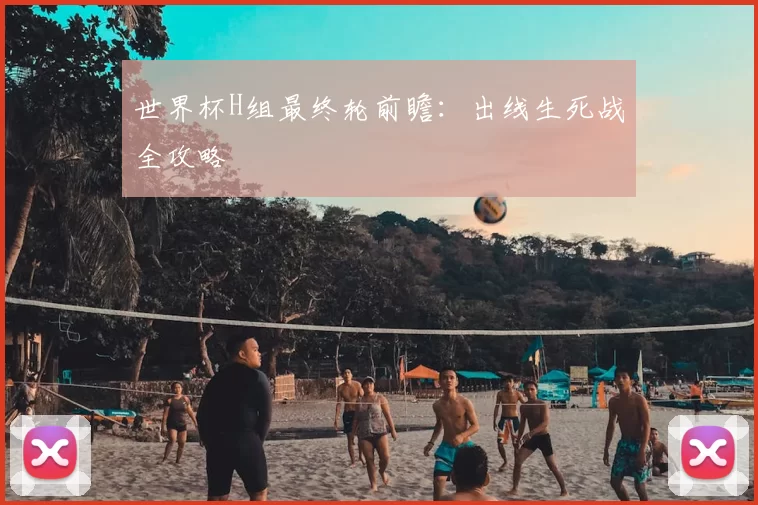 世界杯H组最终轮前瞻:出线生死战全攻略
