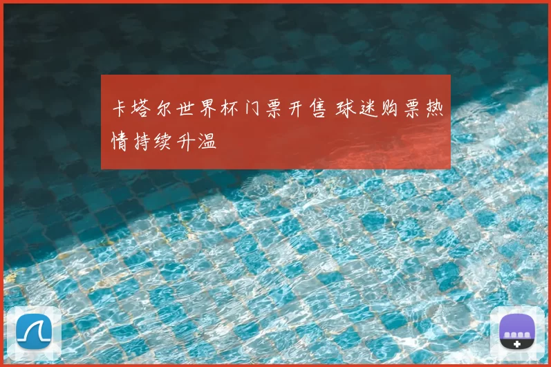卡塔尔世界杯门票开售 球迷购票热情持续升温