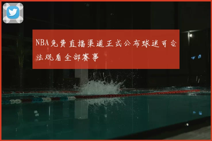 NBA免费直播渠道正式公布球迷可合法观看全部赛事