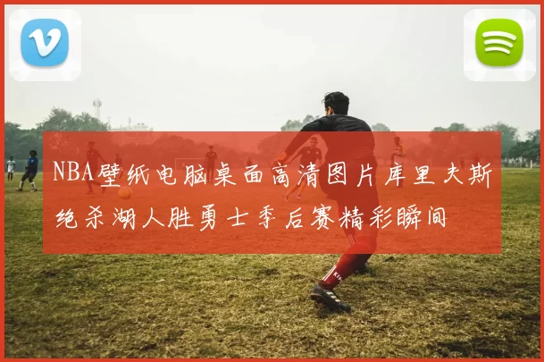 NBA壁纸电脑桌面高清图片库里夫斯绝杀湖人胜勇士季后赛精彩瞬间