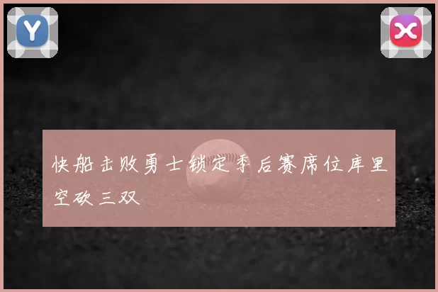 快船击败勇士锁定季后赛席位库里空砍三双