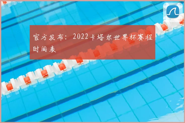 官方发布:2022卡塔尔世界杯赛程时间表