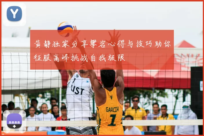 黄静独家分享攀岩心得与技巧助你征服高峰挑战自我极限