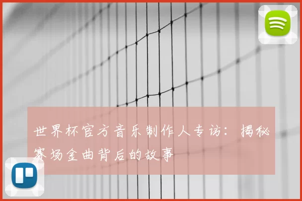 世界杯官方音乐制作人专访：揭秘赛场金曲背后的故事