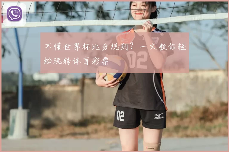 不懂世界杯比分规则？一文教你轻松玩转体育彩票