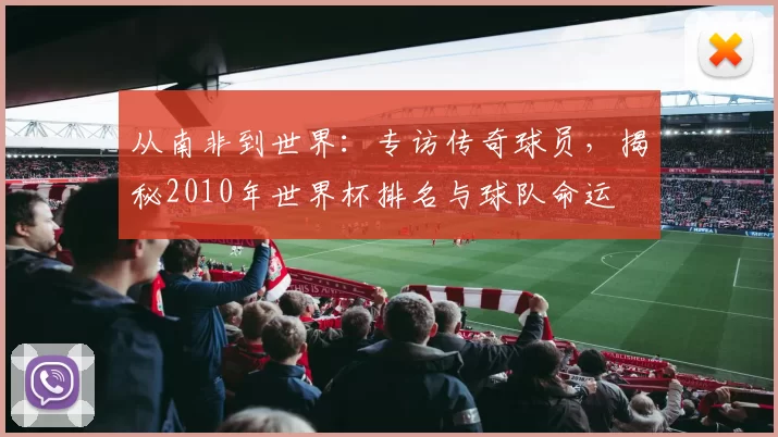 从南非到世界:专访传奇球员,揭秘2010年世界杯排名与球队命运