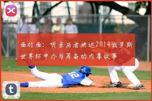 面对面：听亲历者讲述2014俄罗斯世界杯申办与筹备的内幕故事