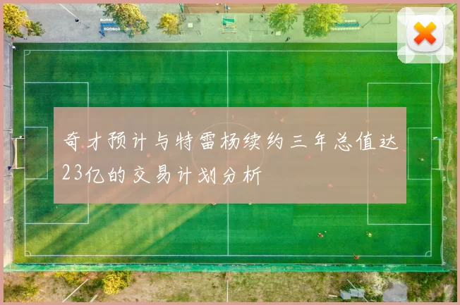 奇才预计与特雷杨续约三年总值达23亿的交易计划分析