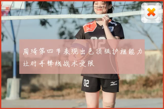周琦第四节表现出色顶级护框能力让对手锋线战术受限