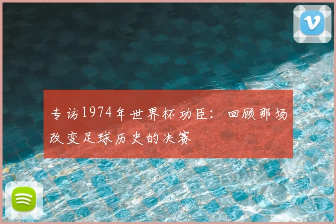专访1974年世界杯功臣:回顾那场改变足球历史的决赛