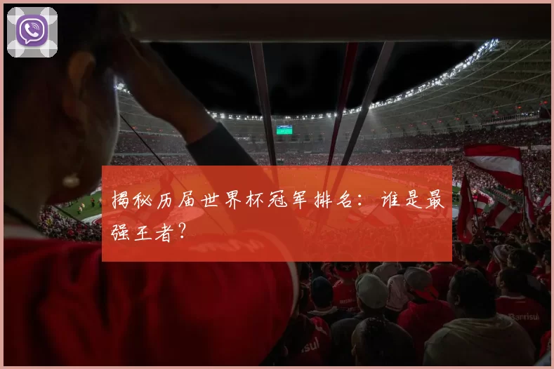 揭秘历届世界杯冠军排名:谁是最强王者?